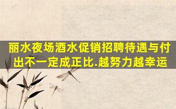 丽水夜场酒水促销招聘待遇与付出不一定成正比.越努力越幸运