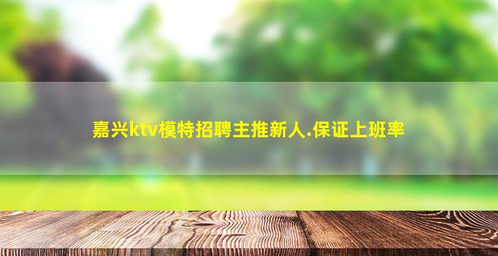 嘉兴ktv模特招聘主推新人.保证上班率